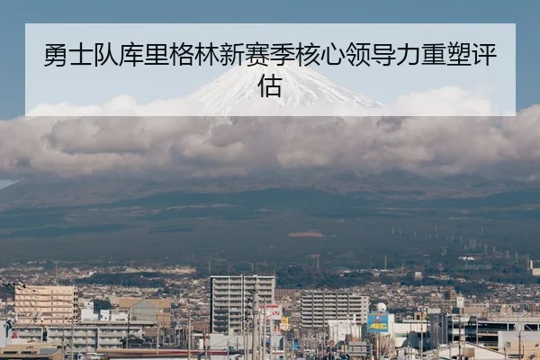 勇士队库里格林新赛季核心领导力重塑评估