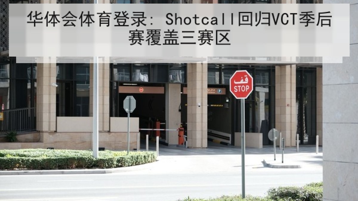 华体会体育登录: Shotcall回归VCT季后赛覆盖三赛区