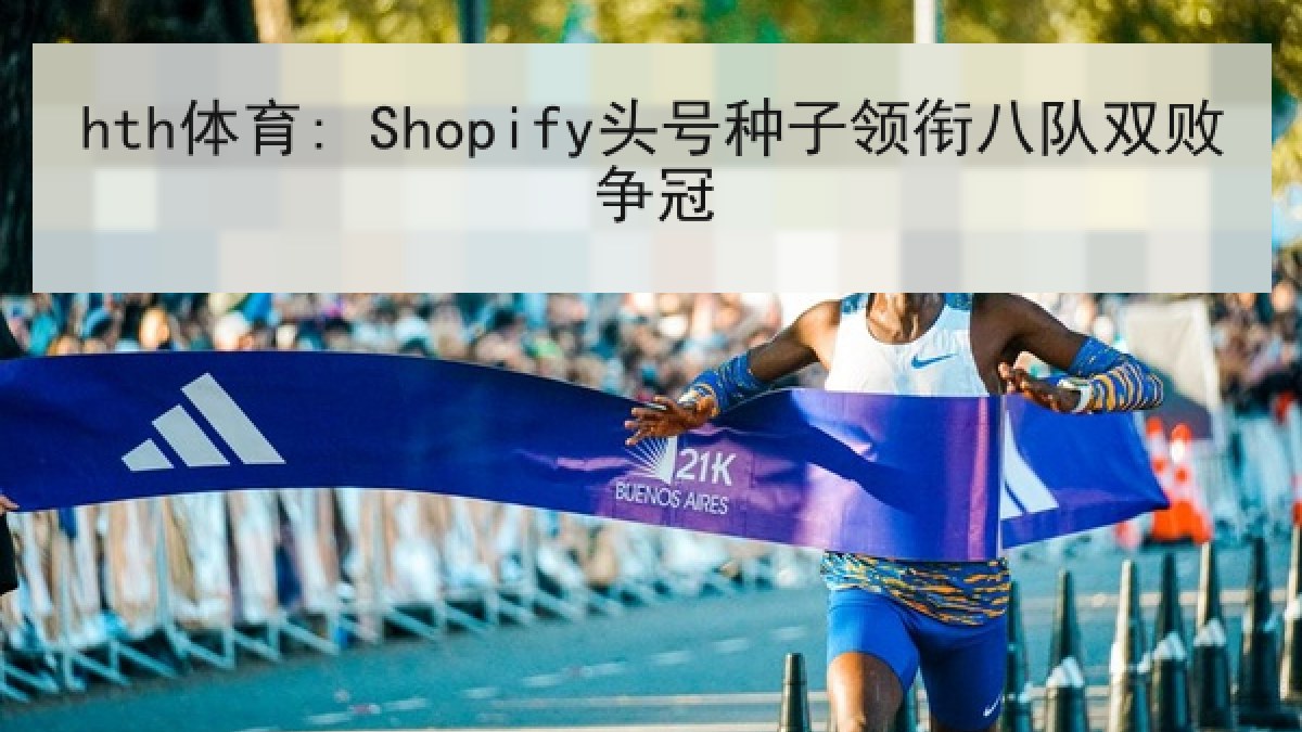 hth体育: Shopify头号种子领衔八队双败争冠 hth体育: Shopify头号种子领衔八队双败争冠
