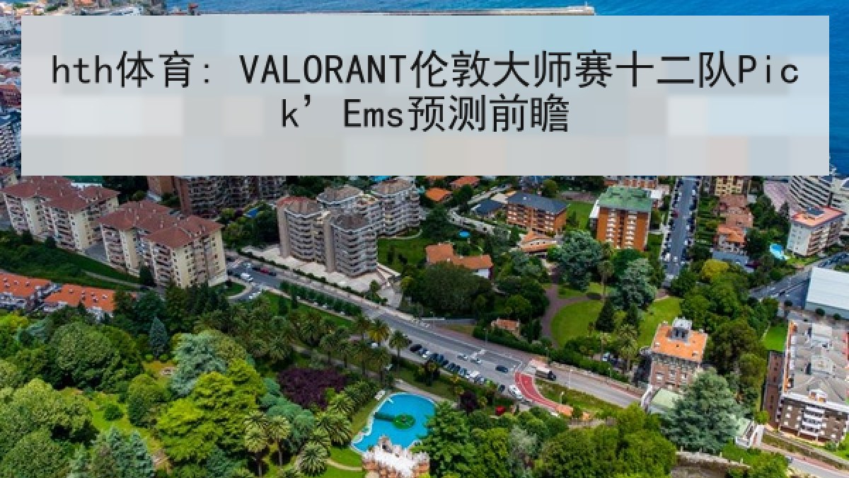 hth体育: VALORANT伦敦大师赛十二队Pick’Ems预测前瞻