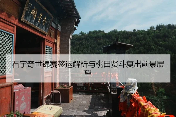 石宇奇世锦赛签运解析与桃田贤斗复出前景展望