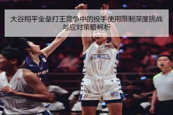 大谷翔平全垒打王竞争中的投手使用限制深度挑战与应对策略解析