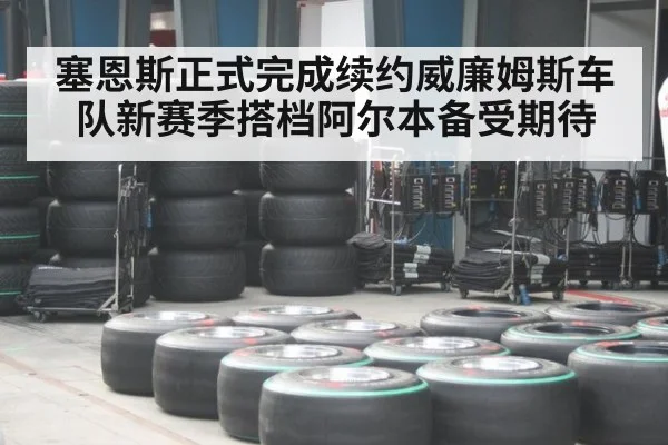 塞恩斯正式完成续约威廉姆斯车队新赛季搭档阿尔本备受期待
