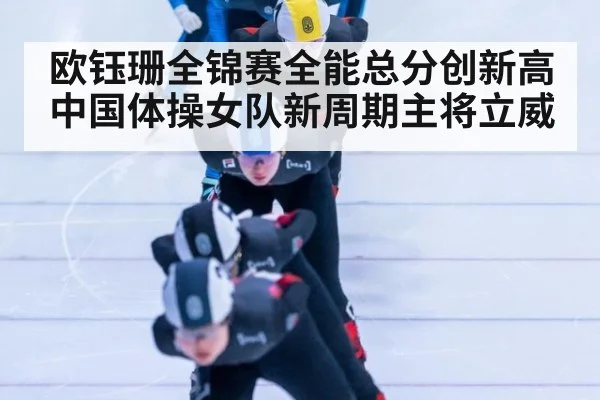 欧钰珊全锦赛全能总分创新高 中国体操女队新周期主将立威
